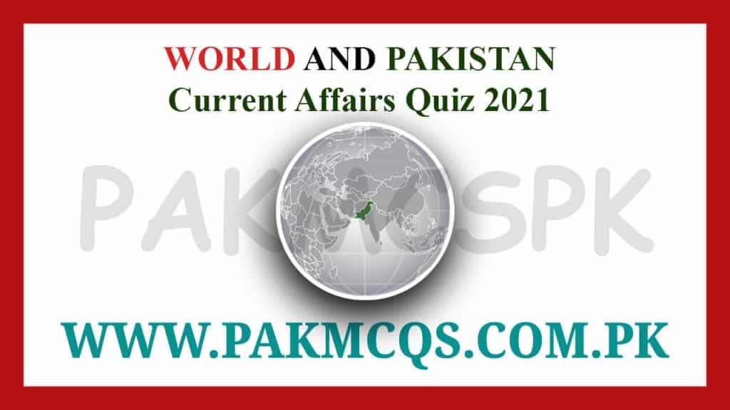 World and Pakistan Current Affairs latest mcqs quiz 2021